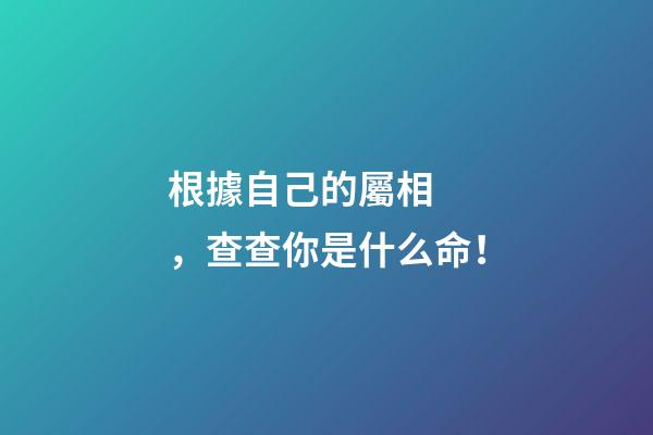 根據自己的屬相，查查你是什么命！